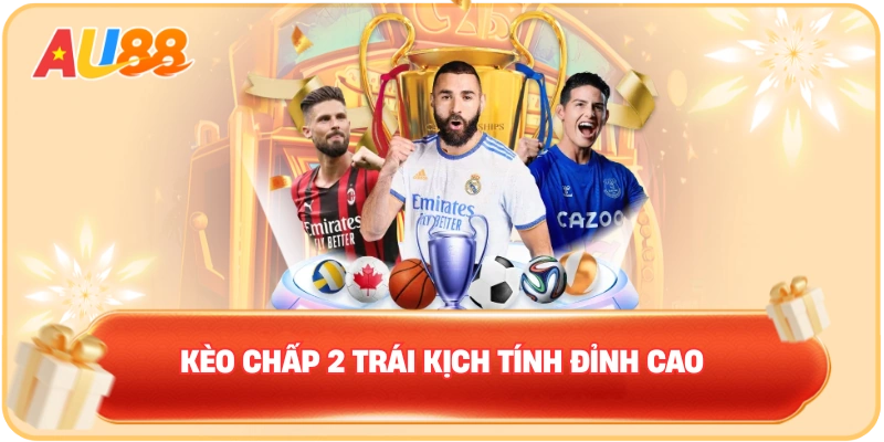 Kèo chấp 2 trái kịch tính đỉnh cao